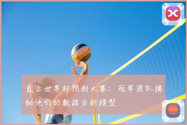 直击世界杯预测大赛:冠军团队揭秘他们的数据分析模型
