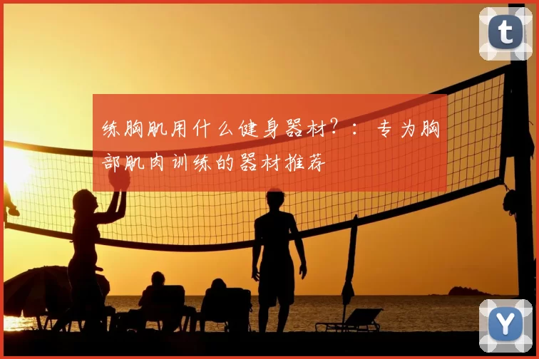 练胸肌用什么健身器材?:专为胸部肌肉训练的器材推荐