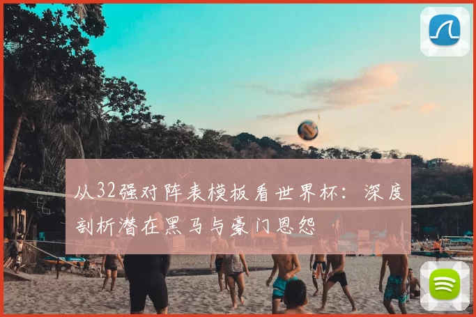 从32强对阵表模板看世界杯:深度剖析潜在黑马与豪门恩怨