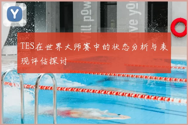 TES在世界大师赛中的状态分析与表现评估探讨