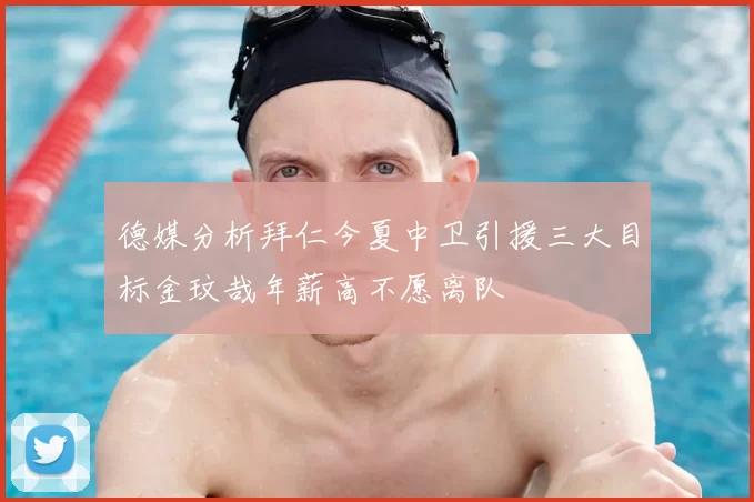 德媒分析拜仁今夏中卫引援三大目标金玟哉年薪高不愿离队
