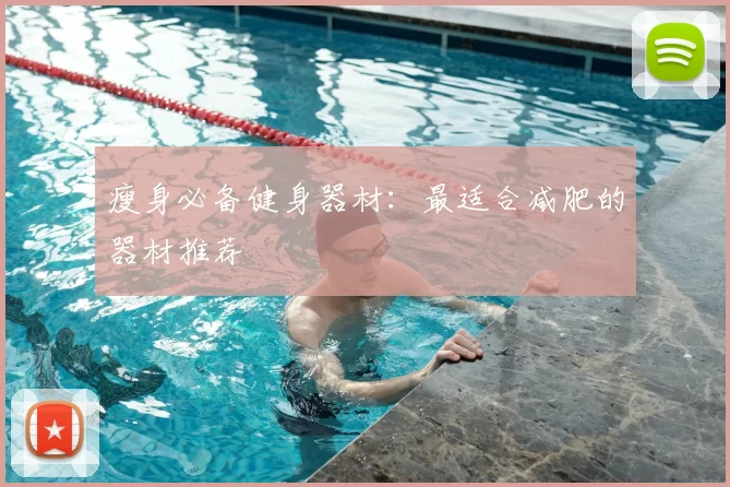 瘦身必备健身器材:最适合减肥的器材推荐