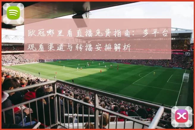 欧冠哪里看直播免费指南：多平台观看渠道与转播安排解析