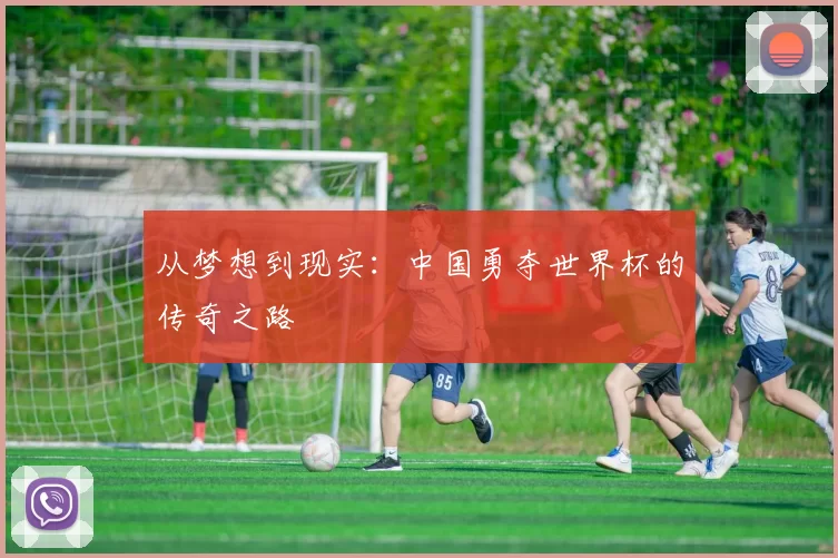 从梦想到现实:中国勇夺世界杯的传奇之路