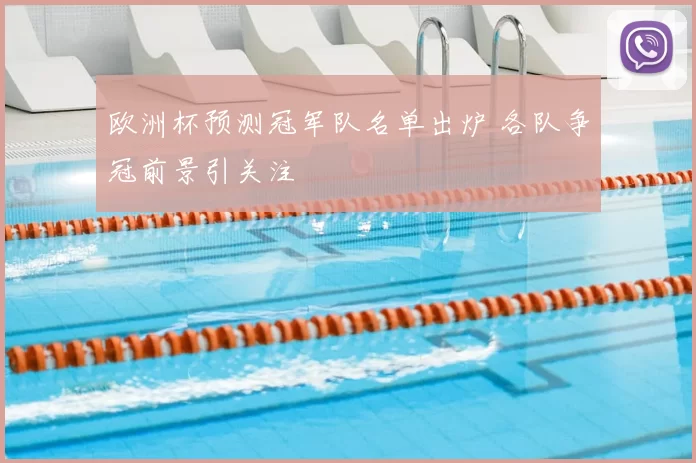 欧洲杯预测冠军队名单出炉 各队争冠前景引关注