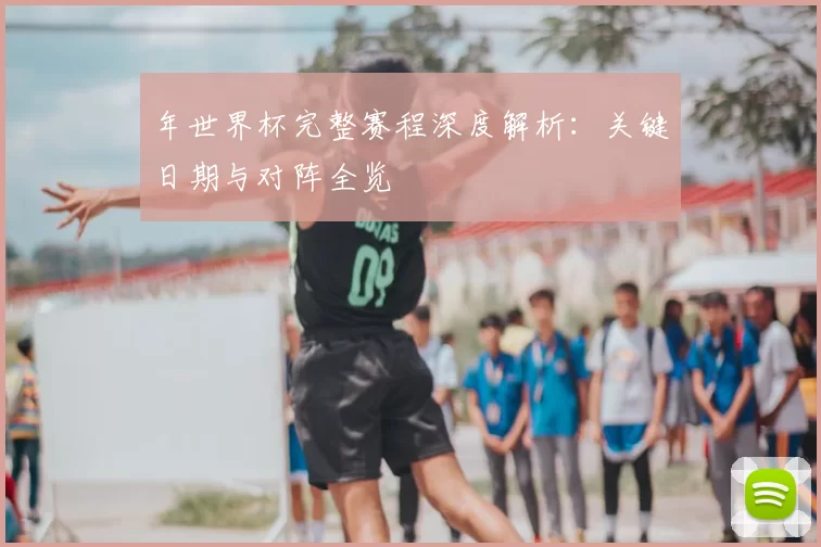 年世界杯完整赛程深度解析：关键日期与对阵全览