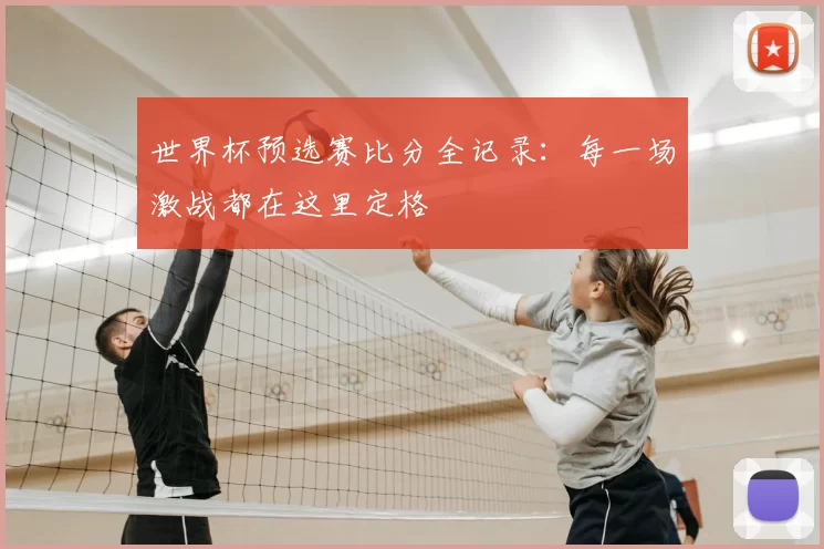世界杯预选赛比分全记录：每一场激战都在这里定格