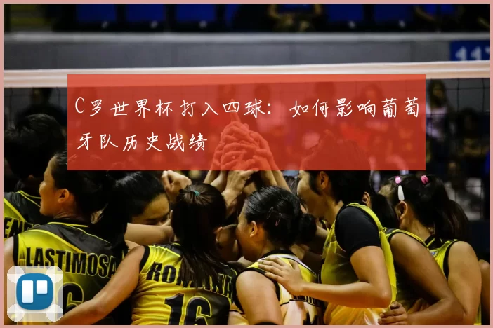 C罗世界杯打入四球:如何影响葡萄牙队历史战绩