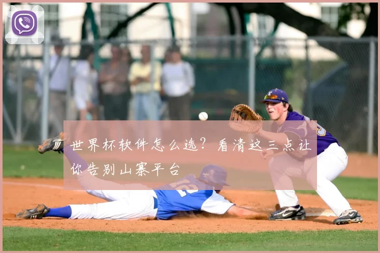 世界杯软件怎么选？看清这三点让你告别山寨平台