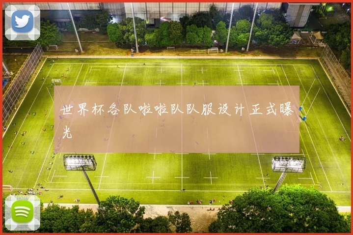 世界杯各队啦啦队队服设计正式曝光