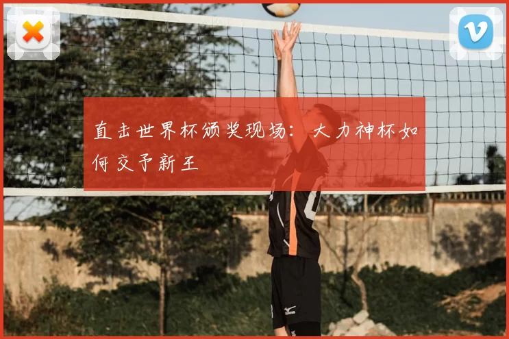直击世界杯颁奖现场：大力神杯如何交予新王