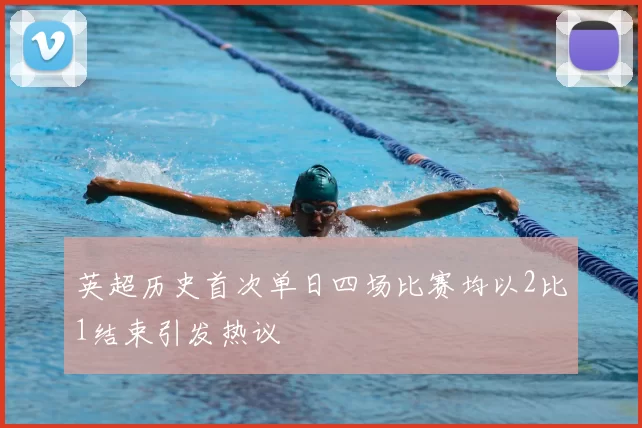 英超历史首次单日四场比赛均以2比1结束引发热议