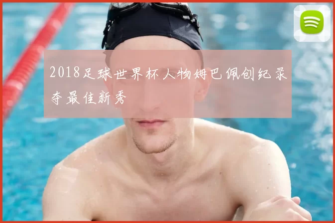 2018足球世界杯人物姆巴佩创纪录夺最佳新秀