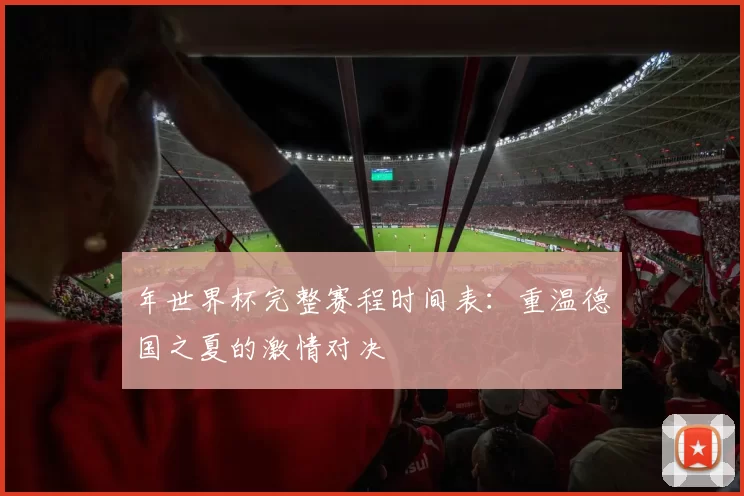 年世界杯完整赛程时间表：重温德国之夏的激情对决