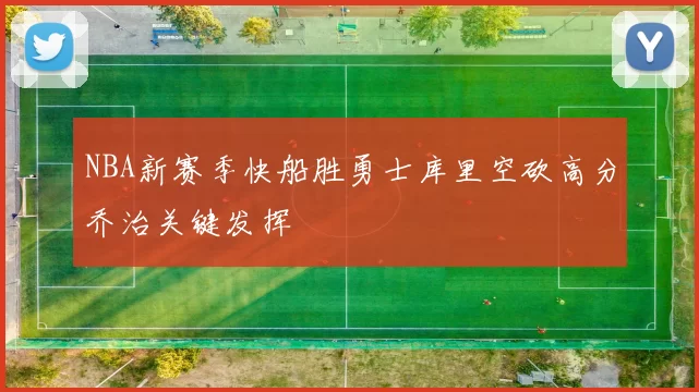 NBA新赛季快船胜勇士库里空砍高分乔治关键发挥