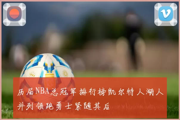 历届NBA总冠军排行榜凯尔特人湖人并列领跑勇士紧随其后