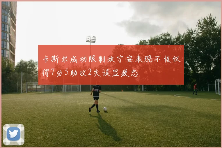 卡斯尔成功限制坎宁安表现不佳仅得7分5助攻2失误显疲态