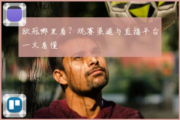 欧冠哪里看？观赛渠道与直播平台一文看懂