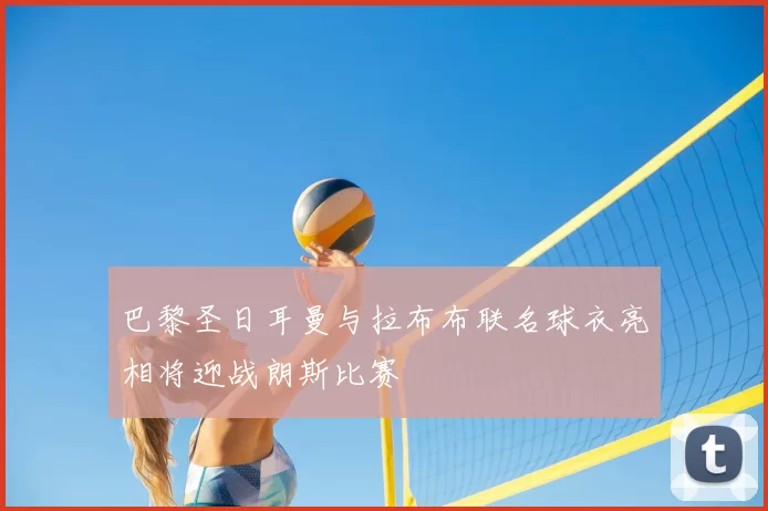 巴黎圣日耳曼与拉布布联名球衣亮相将迎战朗斯比赛