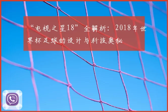 “电视之星18”全解析:2018年世界杯足球的设计与科技奥秘