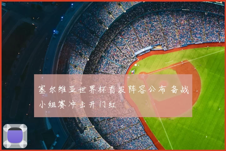 塞尔维亚世界杯首发阵容公布 备战小组赛冲击开门红