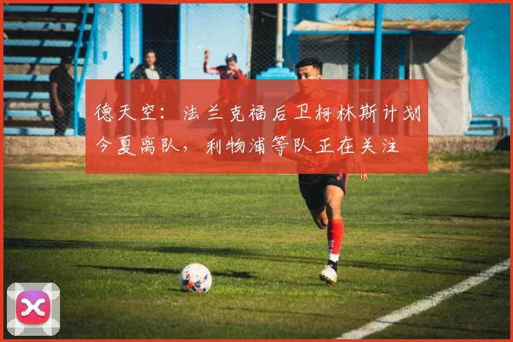 德天空：法兰克福后卫柯林斯计划今夏离队，利物浦等队正在关注