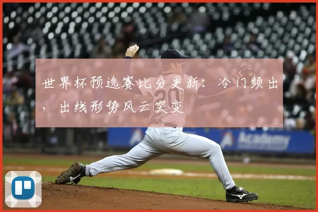 世界杯预选赛比分更新：冷门频出，出线形势风云突变