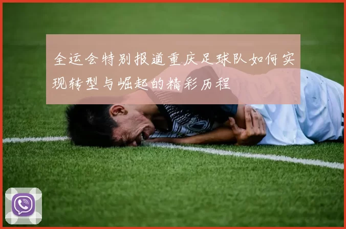 全运会特别报道重庆足球队如何实现转型与崛起的精彩历程