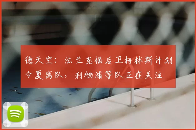 德天空：法兰克福后卫柯林斯计划今夏离队，利物浦等队正在关注