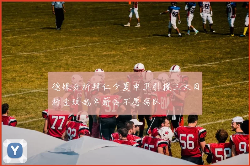 德媒分析拜仁今夏中卫引援三大目标金玟哉年薪高不愿离队