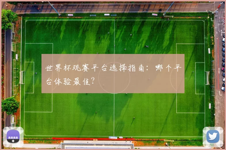 世界杯观赛平台选择指南：哪个平台体验最佳？