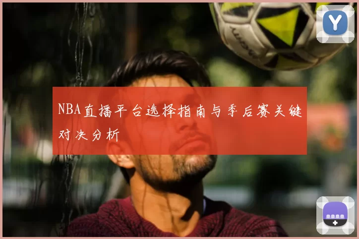 NBA直播平台选择指南与季后赛关键对决分析