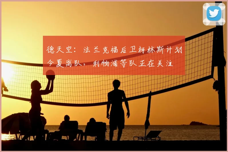 德天空：法兰克福后卫柯林斯计划今夏离队，利物浦等队正在关注