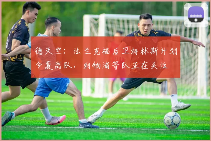 德天空：法兰克福后卫柯林斯计划今夏离队，利物浦等队正在关注