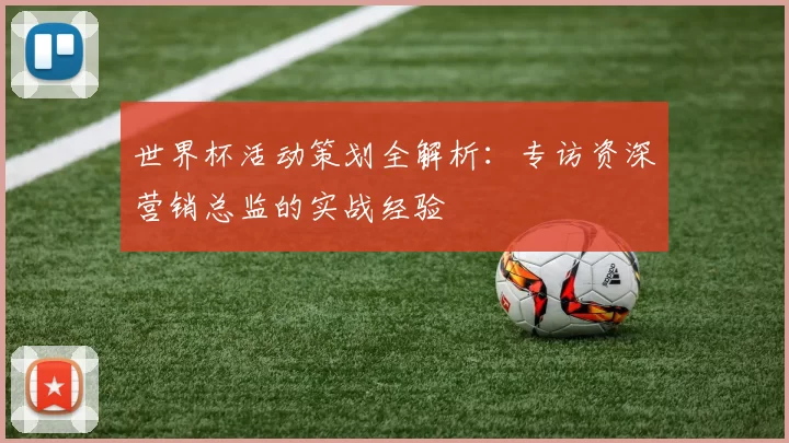 世界杯活动策划全解析：专访资深营销总监的实战经验