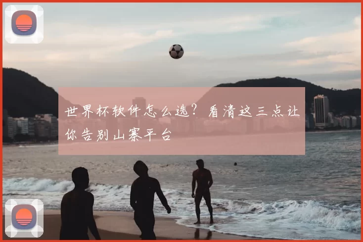 世界杯软件怎么选？看清这三点让你告别山寨平台