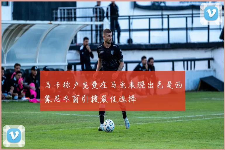 马卡称卢克曼在马竞表现出色是西蒙尼冬窗引援最佳选择