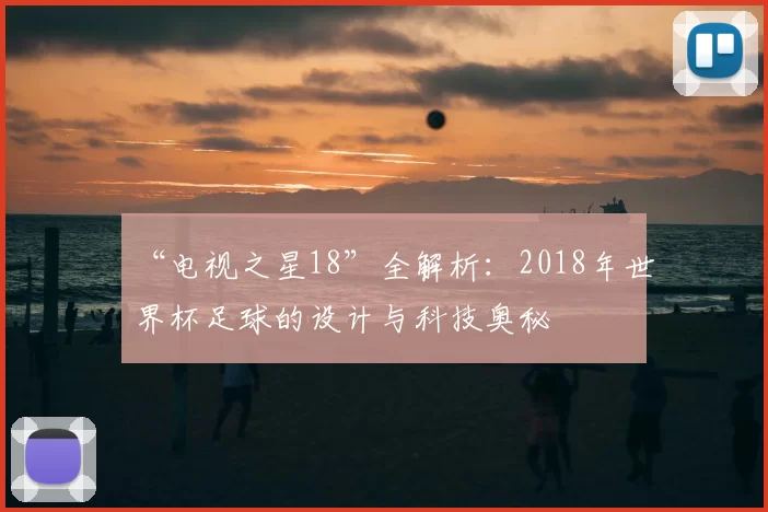 “电视之星18”全解析:2018年世界杯足球的设计与科技奥秘