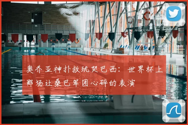 奥乔亚神扑救玩哭巴西:世界杯上那场让桑巴军团心碎的表演