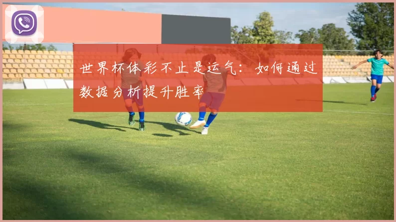 世界杯体彩不止是运气:如何通过数据分析提升胜率