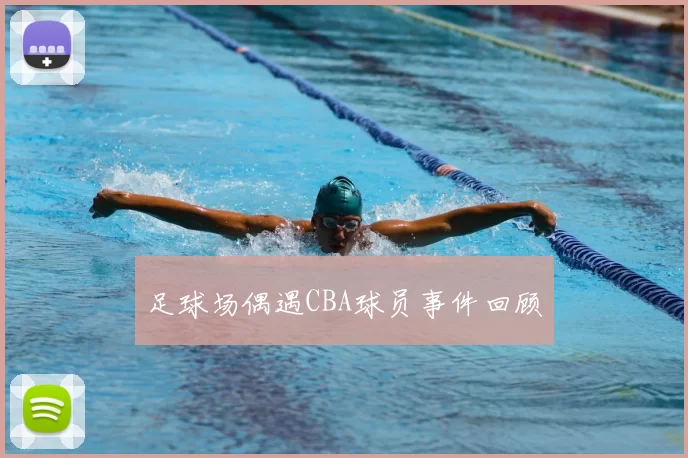 足球场偶遇CBA球员事件回顾