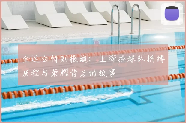 全运会特别报道：上海排球队拼搏历程与荣耀背后的故事