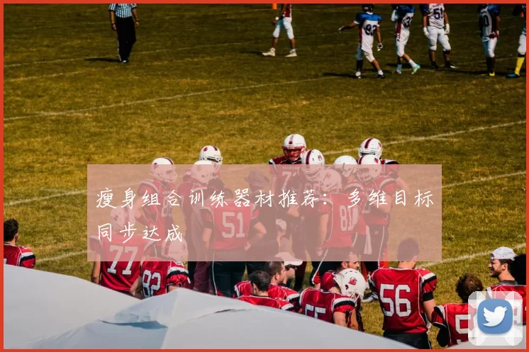 瘦身组合训练器材推荐：多维目标同步达成