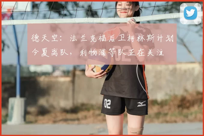 德天空：法兰克福后卫柯林斯计划今夏离队，利物浦等队正在关注