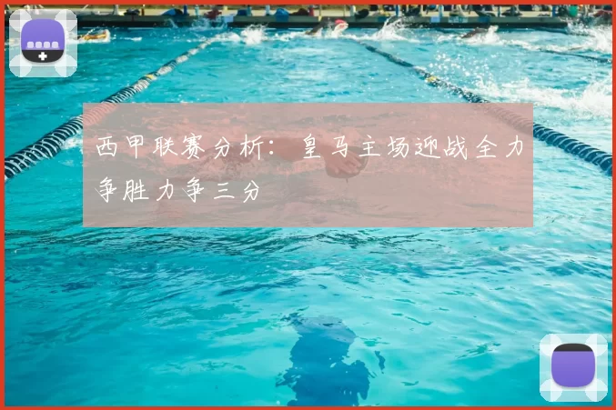 西甲联赛分析:皇马主场迎战全力争胜力争三分