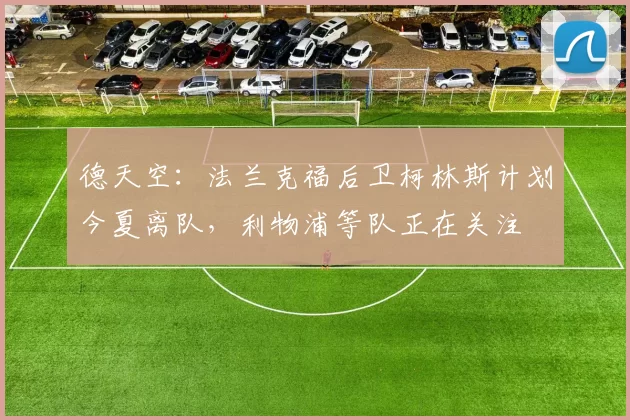 德天空:法兰克福后卫柯林斯计划今夏离队,利物浦等队正在关注