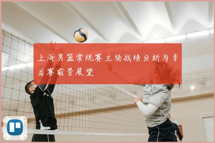 上海男篮常规赛主场战绩分析与季后赛前景展望
