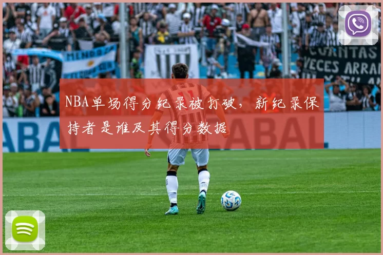 NBA单场得分纪录被打破，新纪录保持者是谁及其得分数据