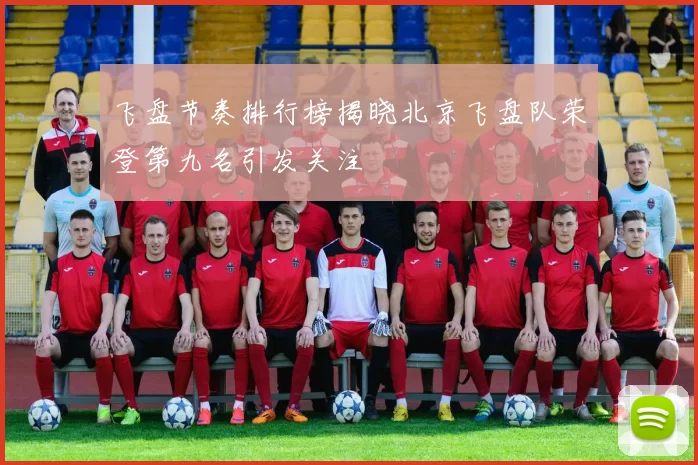 飞盘节奏排行榜揭晓北京飞盘队荣登第九名引发关注