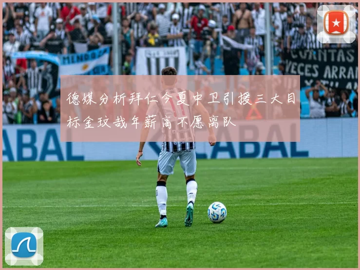 德媒分析拜仁今夏中卫引援三大目标金玟哉年薪高不愿离队